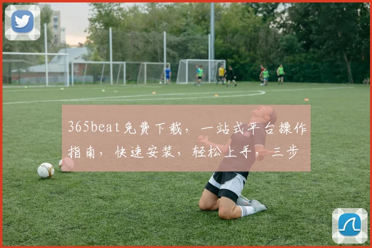 365beat免费下载，一站式平台操作指南，快速安装，轻松上手，三步轻松拥有