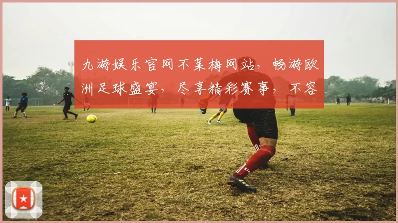 九游娱乐官网不莱梅网站，畅游欧洲足球盛宴，尽享精彩赛事，不容错过