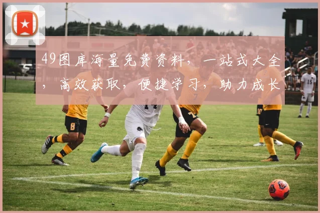 49图库海量免费资料，一站式大全，高效获取，便捷学习，助力成长