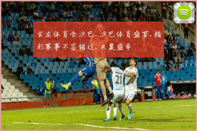 玄龙体育会沙巴,沙巴体育盛宴,精彩赛事不容错过,共襄盛举