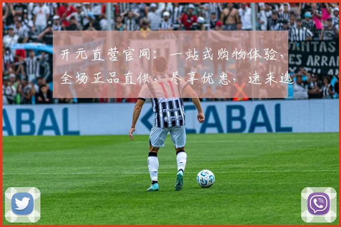 开元直营官网：一站式购物体验，全场正品直供，尽享优惠，速来选购，不容错过