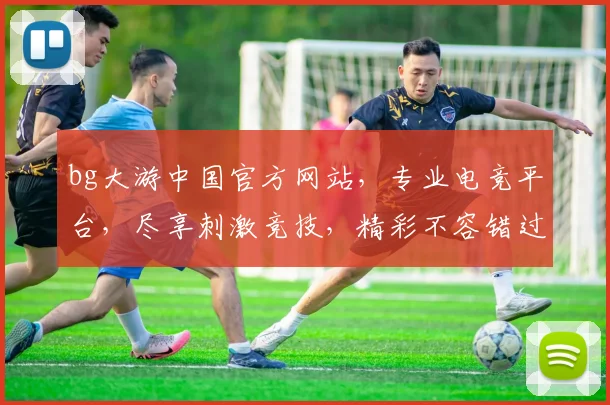 bg大游中国官方网站，专业电竞平台，尽享刺激竞技，精彩不容错过，邀您共赴游戏盛宴，尽在bg大游