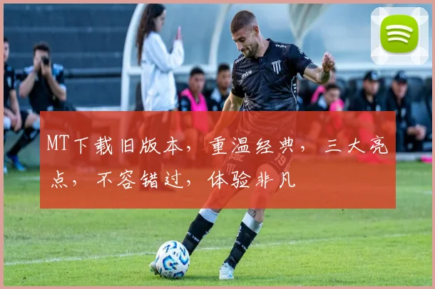 MT下载旧版本，重温经典，三大亮点，不容错过，体验非凡
