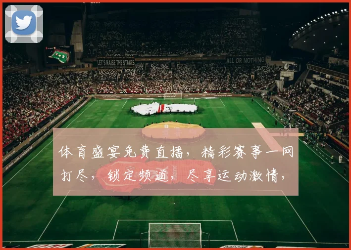 体育盛宴免费直播，精彩赛事一网打尽，锁定频道，尽享运动激情，不容错过