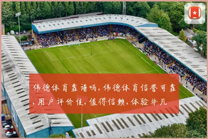 伟德体育靠谱吗,伟德体育信誉可靠,用户评价佳,值得信赖,体验非凡