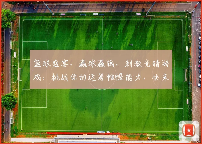 篮球盛宴，赢球赢钱，刺激竞猜游戏，挑战你的运筹帷幄能力，快来体验