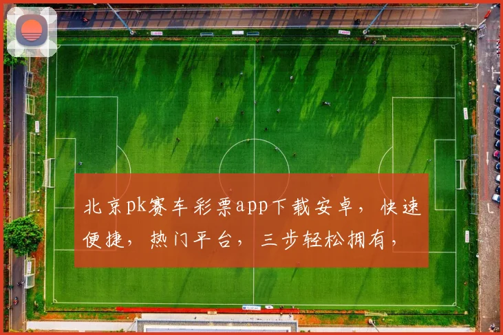 北京pk赛车彩票app下载安卓，快速便捷，热门平台，三步轻松拥有，体验非凡