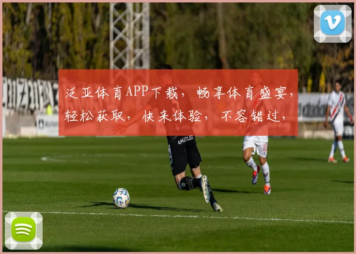泛亚体育APP下载，畅享体育盛宴，轻松获取，快来体验，不容错过，立即下载